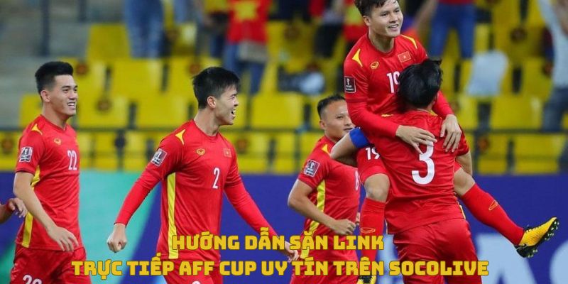 Hướng dẫn săn link trực tiếp AFF Cup uy tín trên SoCoLive 3 Hướng dẫn săn link aff cup uy tín trên socolive