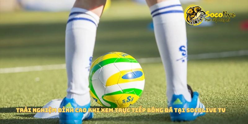 Câu chuyện: Tôi đã bỏ FPT Play vì xem bóng đá trên Socolive quá đã! 5 Trải nghiệm đỉnh cao khi xem bóng đá trên Socolive
