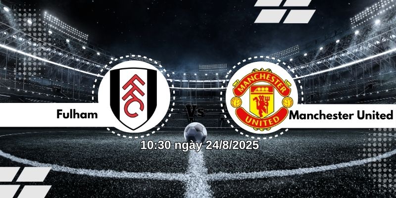 Nhận định bóng đá Fulham vs Manchester United lúc 10h30 ngày 24/8 10 Nhận định bóng đá Fulham vs Manchester United