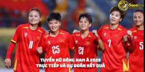 Tuyển nữ Đông Nam Á 2025: Trực tiếp và dự đoán kết quả