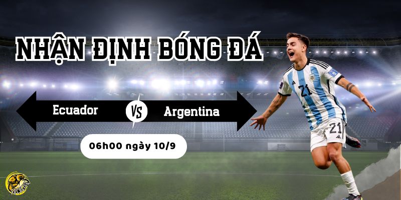 Nhận định bóng đá Ecuador vs Argentina, 06h00 ngày 10/9 4 Argentina nhỉnh hơn về kinh nghiệm và đội hình