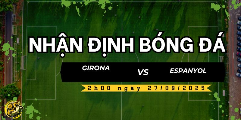 Nhận định bóng đá Girona vs Espanyol, 2h00 ngày 27/09 5 Socolive TV nhận định và dự đoán kết quả trận đấu